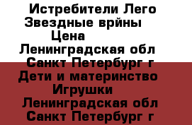 Истребители Лего Звездные врйны!  › Цена ­ 4 000 - Ленинградская обл., Санкт-Петербург г. Дети и материнство » Игрушки   . Ленинградская обл.,Санкт-Петербург г.